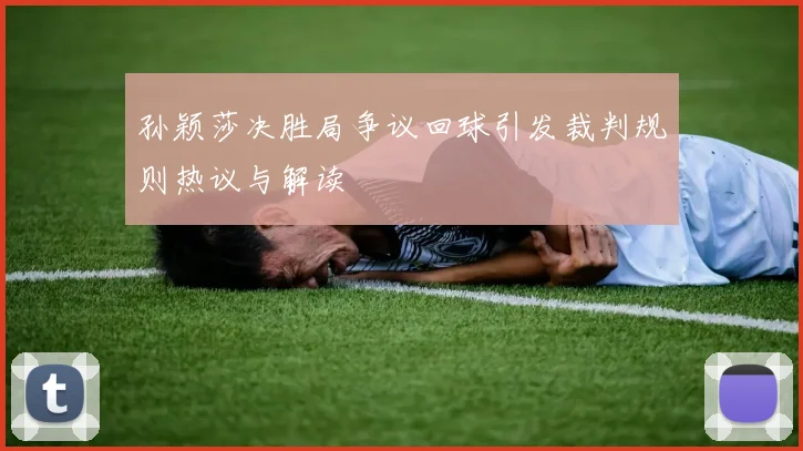 孙颖莎决胜局争议回球引发裁判规则热议与解读