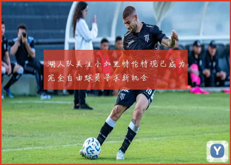 湖人队关注小加里特伦特现已成为完全自由球员寻求新机会