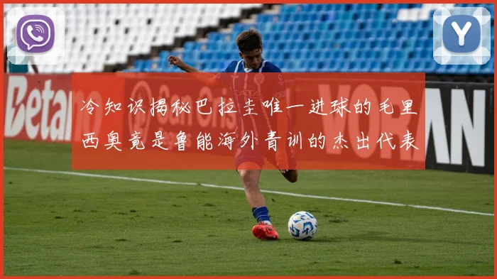 冷知识揭秘巴拉圭唯一进球的毛里西奥竟是鲁能海外青训的杰出代表