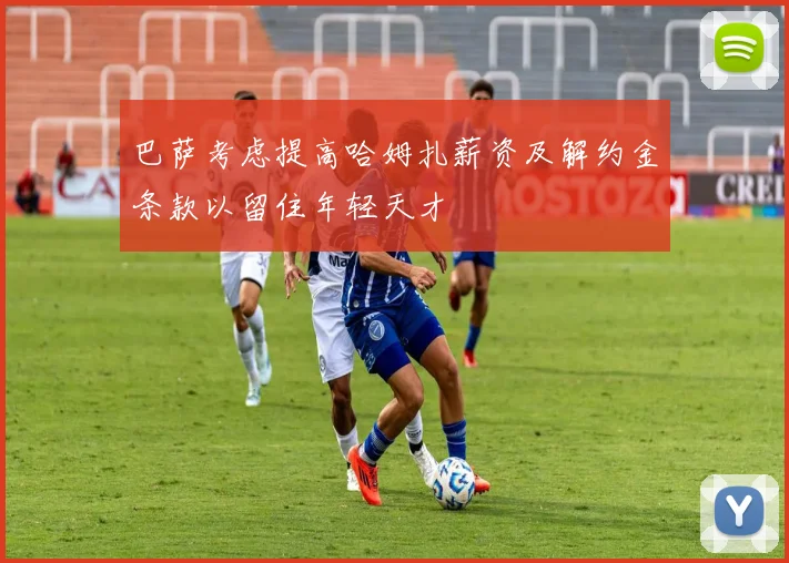 巴萨考虑提高哈姆扎薪资及解约金条款以留住年轻天才