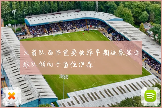 火箭队面临重要抉择早期迹象显示球队倾向于留住伊森