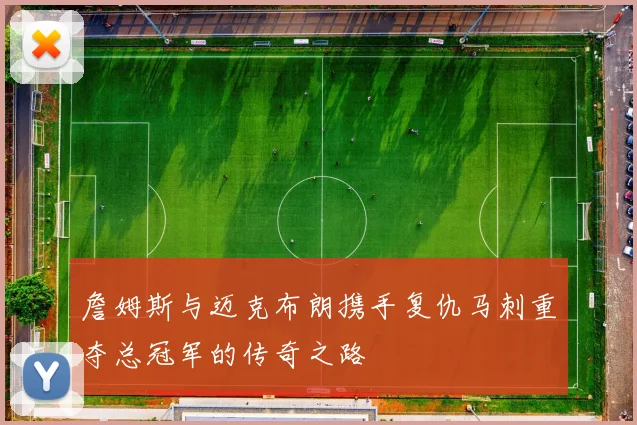 詹姆斯与迈克布朗携手复仇马刺重夺总冠军的传奇之路