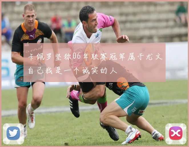 卡佩罗坚称06年联赛冠军属于尤文自己我是一个诚实的人