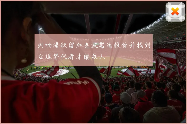 利物浦欲留加克波需高报价并找到合适替代者才能放人