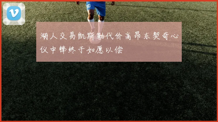湖人交易凯斯勒代价高昂东契奇心仪中锋终于如愿以偿