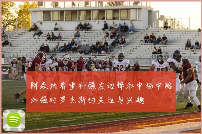 阿森纳着重补强左边锋和中场中路加强对罗杰斯的关注与兴趣